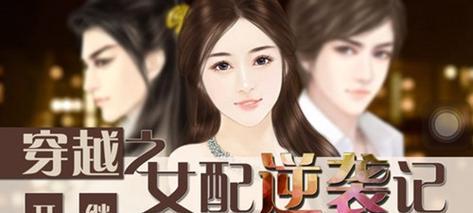 《以女配返身记》攻略指南（在这个现实与虚拟交织的世界中，用智慧与勇气逆袭自己的命运）